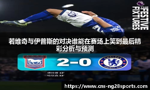若维奇与伊普斯的对决谁能在赛场上笑到最后精彩分析与预测
